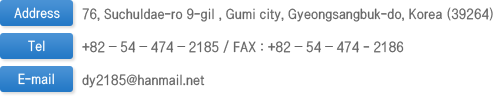 Address: 76, Suchuldae-ro 9-gil , Gumi city, Gyeongsangbuk-do, Korea (39264) TEL:054-474-2184~5/fax:054-474-2186